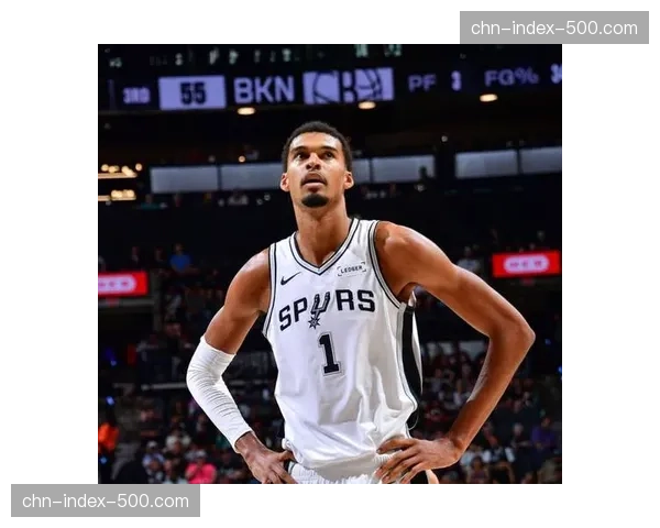 文班亚马战术定位逐步明确 马刺围绕其构建攻防体系